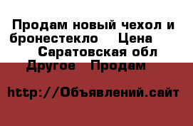 Продам новый чехол и бронестекло  › Цена ­ 300 - Саратовская обл. Другое » Продам   